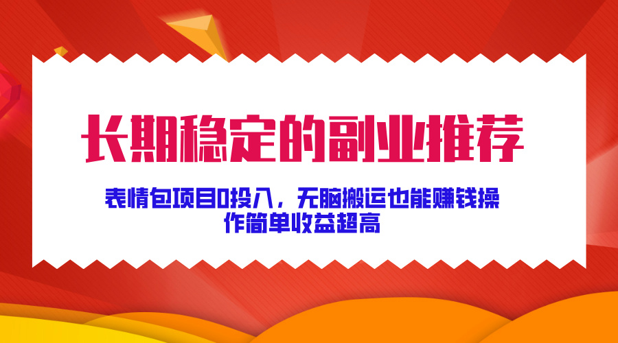 长期稳定的副业推荐！表情包项目0投入，无脑搬运也能赚钱，操作简单收益超高网创库-网创项目资源站-副业项目-创业项目-搞钱项目网创库