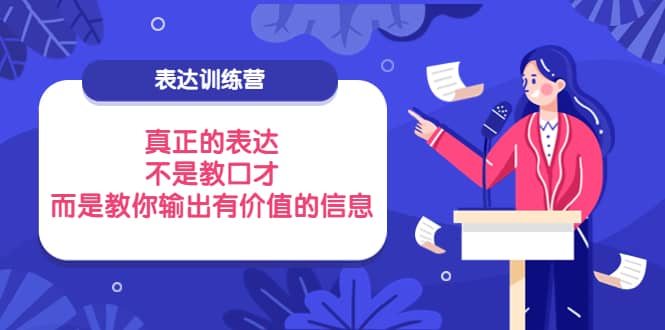 表达训练营：真正的表达，不是教口才，而是教你输出有价值的信息！网创库-网创项目资源站-副业项目-创业项目-搞钱项目网创库