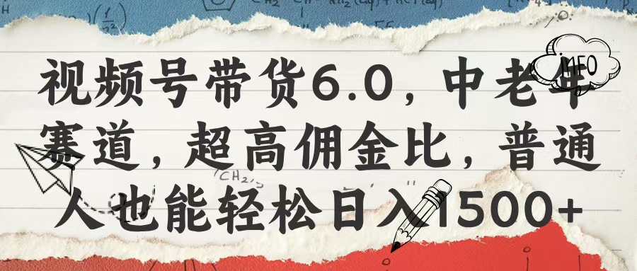 视频号带货6.0，中老年赛道，超高佣金比，普通人也能轻松日入1500+网创库-网创项目资源站-副业项目-创业项目-搞钱项目网创库