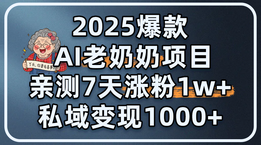 2025爆款 AI 老奶奶项目：亲测 7 天涨粉 1W+，私域变现 1000+网创库-网创项目资源站-副业项目-创业项目-搞钱项目网创库
