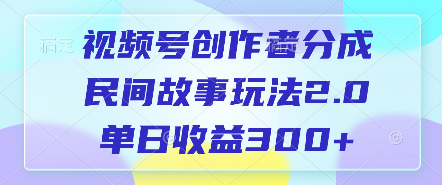 视频号创作者分成，民间故事玩法2.0，单日收益300+网创库-网创项目资源站-副业项目-创业项目-搞钱项目网创库