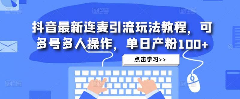 抖音最新连麦引流玩法教程，可多号多人操作网创库-网创项目资源站-副业项目-创业项目-搞钱项目网创库