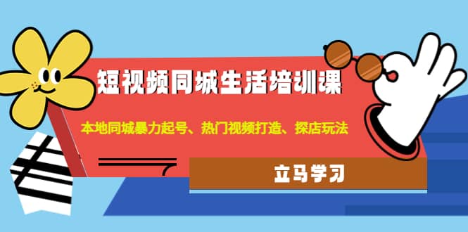 短视频同城生活培训课：本地同城暴力起号、热门视频打造、探店玩法网创库-网创项目资源站-副业项目-创业项目-搞钱项目网创库