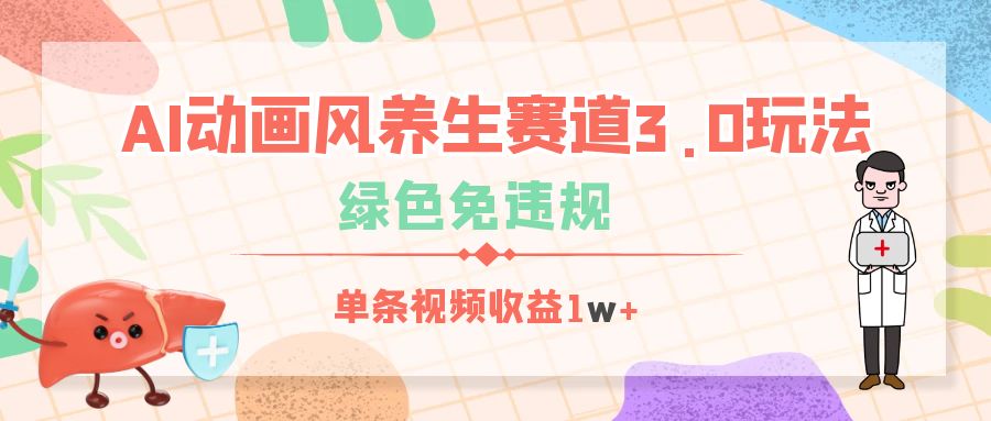 AI动画风养生赛道3.0玩法，绿色免违规，单条视频收益1w+网创库-网创项目资源站-副业项目-创业项目-搞钱项目网创库