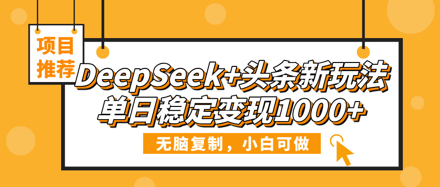 DeepSeek+头条新玩法，无脑复制，小白可做，单日稳定变现1000+网创库-网创项目资源站-副业项目-创业项目-搞钱项目网创库