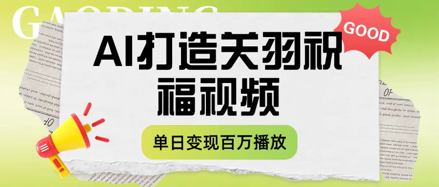 用AI打造关羽祝福视频，单日变现1000+，轻松收割百万播放网创库-网创项目资源站-副业项目-创业项目-搞钱项目网创库