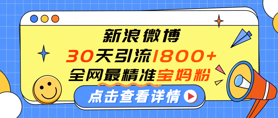 微博30天引流1800+全网最精准“宝妈”！手把手演示！网创库-网创项目资源站-副业项目-创业项目-搞钱项目网创库