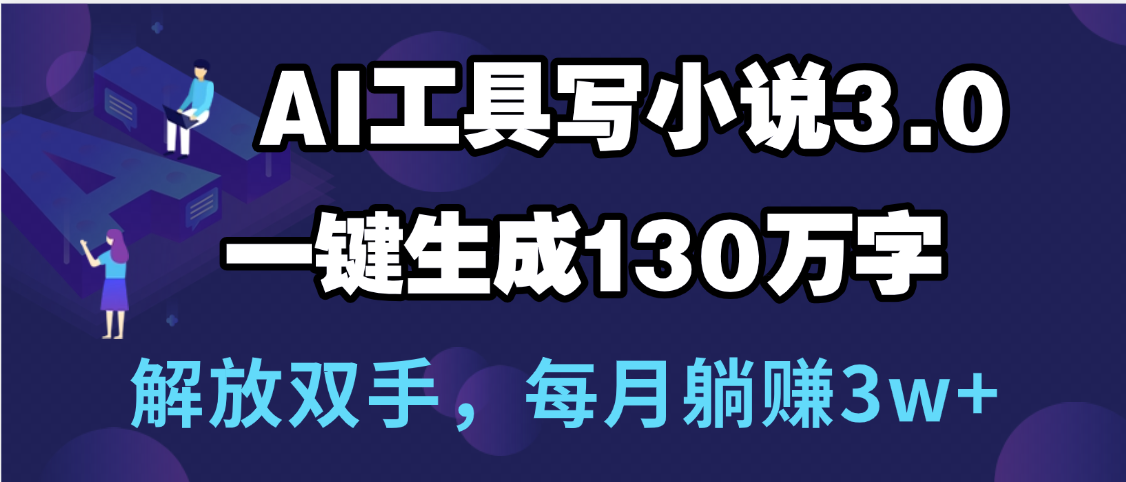 用AI工具写小说3.0，一键生成130万字，解放双手，每月躺赚3w+网创库-网创项目资源站-副业项目-创业项目-搞钱项目网创库