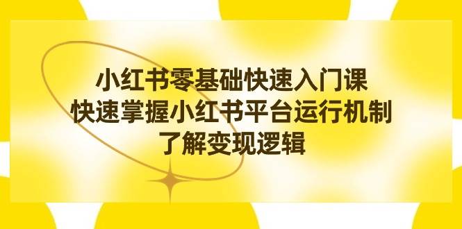 小红书0基础快速入门课，快速掌握小红书平台运行机制，了解变现逻辑网创库-网创项目资源站-副业项目-创业项目-搞钱项目网创库