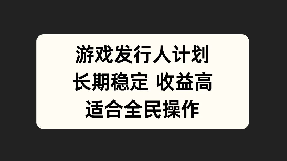 游戏发行人计划，长期稳定，适合全民操作。网创库-网创项目资源站-副业项目-创业项目-搞钱项目网创库