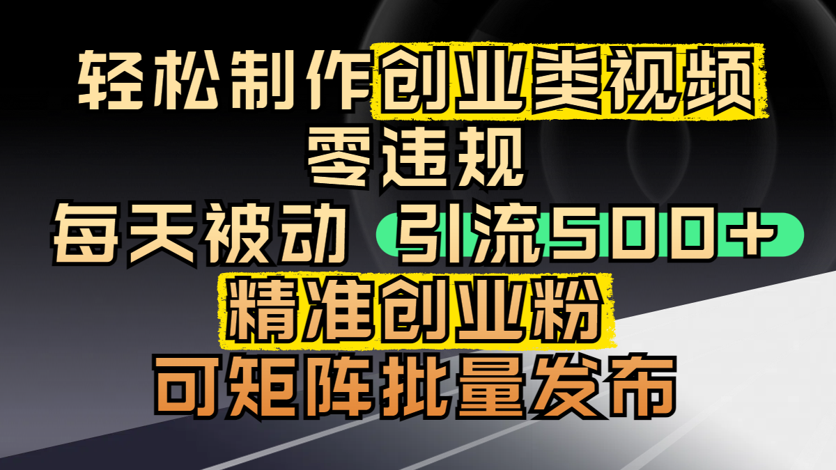 轻松制作创业类视频，零违规，每天被动引流 500 + 精准创业粉，可矩阵批量发布网创库-网创项目资源站-副业项目-创业项目-搞钱项目网创库