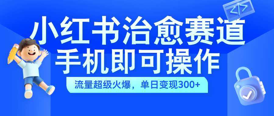 小红书治愈视频赛道，手机即可操作，蓝海项目简单无脑，单日可赚300+网创库-网创项目资源站-副业项目-创业项目-搞钱项目网创库