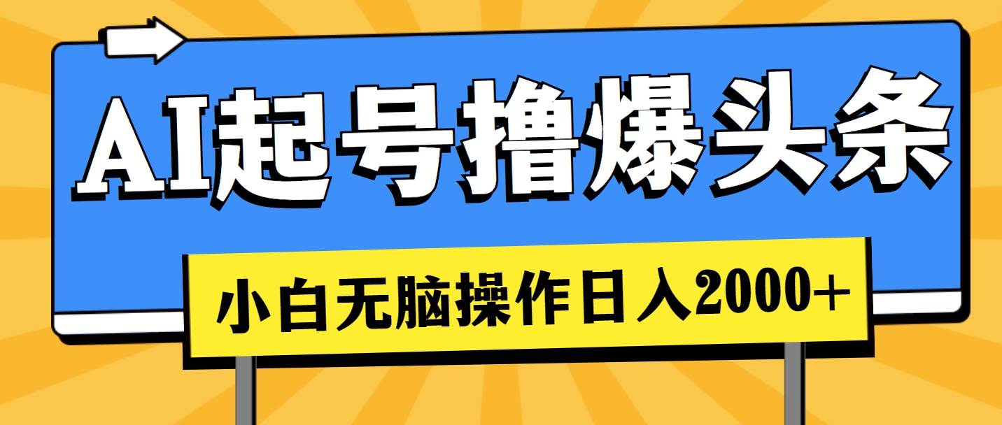 AI起号撸爆头条，小白也能操作，日入2000+网创库-网创项目资源站-副业项目-创业项目-搞钱项目网创库