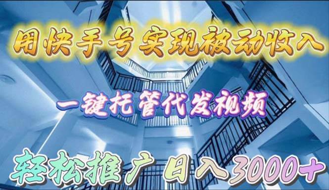 用快手号实现被动收入，一键托管代发视频，轻松推广日入3000+网创库-网创项目资源站-副业项目-创业项目-搞钱项目网创库
