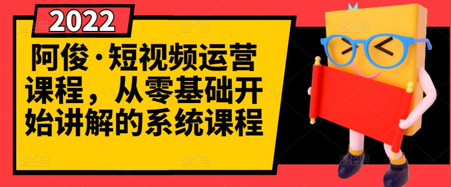 阿俊·短视频运营课程，从零基础开始讲解的系统课程网创库-网创项目资源站-副业项目-创业项目-搞钱项目网创库