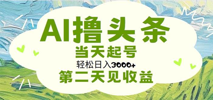AI撸头条，轻松日入3000+无脑操作，当天起号，第二天见收益网创库-网创项目资源站-副业项目-创业项目-搞钱项目网创库