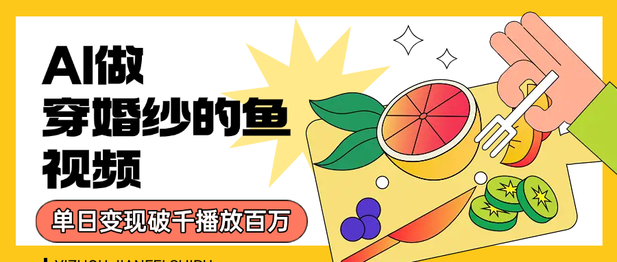 用AI 制作穿婚纱的鱼视频，单日变现1000+，轻松收割百万播放网创库-网创项目资源站-副业项目-创业项目-搞钱项目网创库