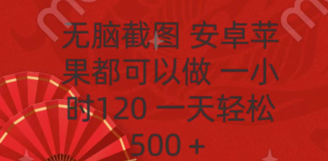 无脑截图，安卓苹果都可以做，一小时120，一天轻松500+网创库-网创项目资源站-副业项目-创业项目-搞钱项目网创库