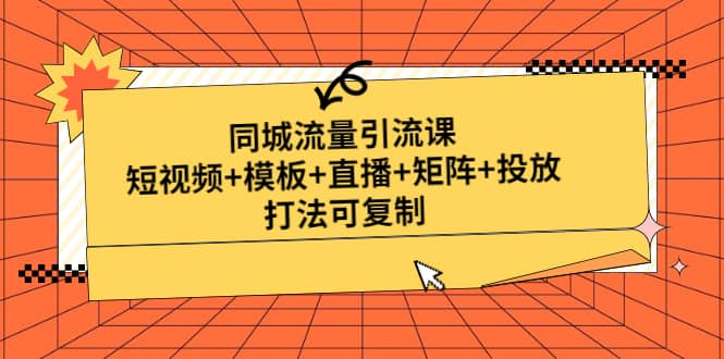 同城流量引流课：短视频+模板+直播+矩阵+投放，打法可复制(无水印)网创库-网创项目资源站-副业项目-创业项目-搞钱项目网创库