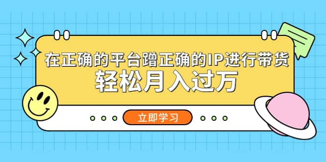 在正确的平台蹭正确的IP进行带货网创库-网创项目资源站-副业项目-创业项目-搞钱项目网创库