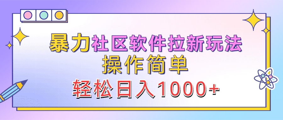 暴力社区软件拉新玩法，操作简单，轻松日入1000+网创库-网创项目资源站-副业项目-创业项目-搞钱项目网创库