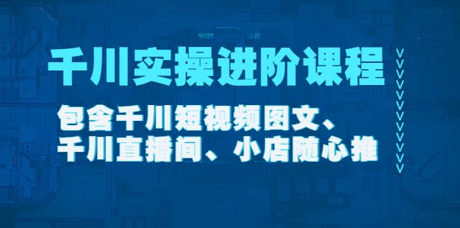 千川实操进阶课程（11月更新）包含千川短视频图文、千川直播间、小店随心推网创库-网创项目资源站-副业项目-创业项目-搞钱项目网创库