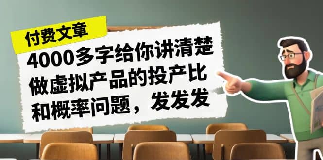 某付款文章《4000多字给你讲清楚做虚拟产品的投产比和概率问题，发发发》网创库-网创项目资源站-副业项目-创业项目-搞钱项目网创库