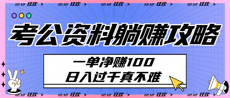 考公资料躺赚攻略：一单净赚100，日入过千真不难网创库-网创项目资源站-副业项目-创业项目-搞钱项目网创库