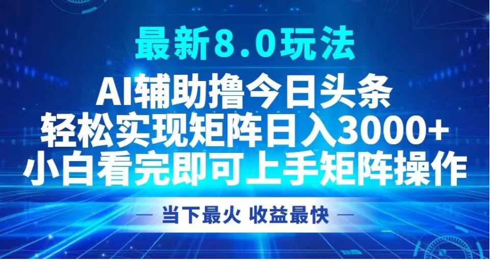 最新8.0玩法 AI辅助撸今日头条轻松实现矩阵日入3000+小白看完即可上手矩阵操作当下最火 收益最快网创库-网创项目资源站-副业项目-创业项目-搞钱项目网创库