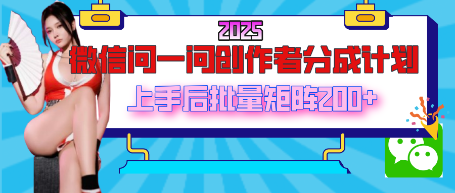2025最新微信问一问创作者分成计划，上手后批量矩阵日入200+网创库-网创项目资源站-副业项目-创业项目-搞钱项目网创库