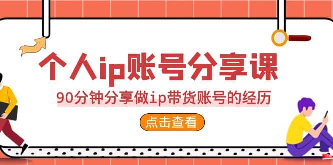 2023个人ip账号分享课，90分钟分享做ip带货账号的经历网创库-网创项目资源站-副业项目-创业项目-搞钱项目网创库