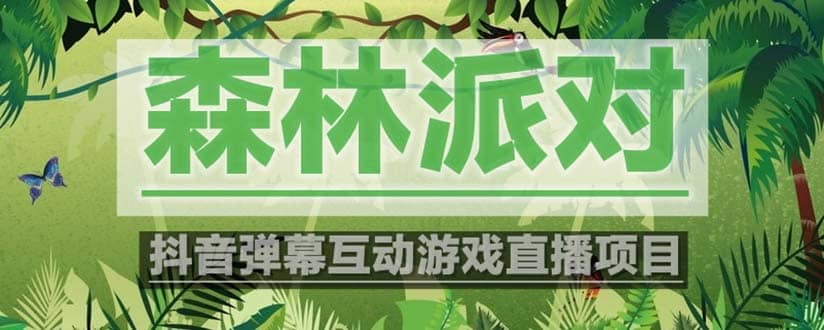 抖音森林派对直播项目，可虚拟人直播 抖音报白 实时互动直播【软件+教程】网创库-网创项目资源站-副业项目-创业项目-搞钱项目网创库