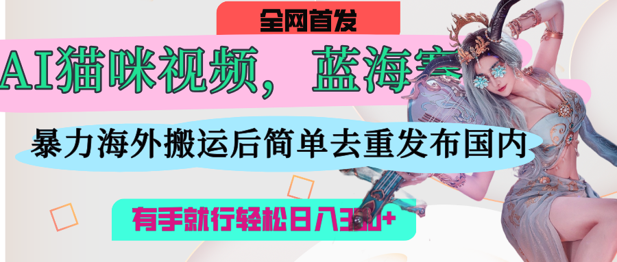 AI猫咪视频蓝海赛道，操作简单，直接海外搬运，简单去重，操作简单，有手就行日入500+网创库-网创项目资源站-副业项目-创业项目-搞钱项目网创库
