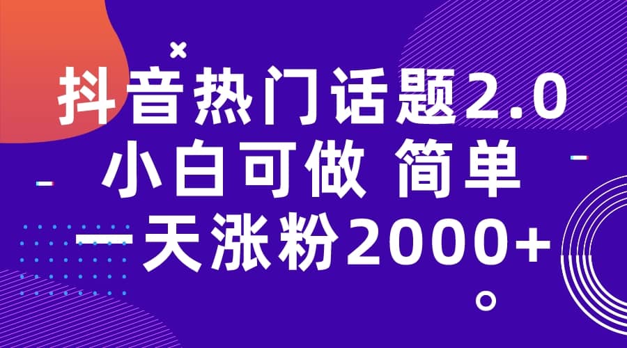 抖音热门话题玩法2.0，一天涨粉2000+（附软件+素材）网创库-网创项目资源站-副业项目-创业项目-搞钱项目网创库