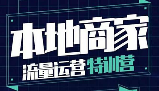 本地商家流量运营特训营，四大板块30节，本地实体商家必看课程网创库-网创项目资源站-副业项目-创业项目-搞钱项目网创库