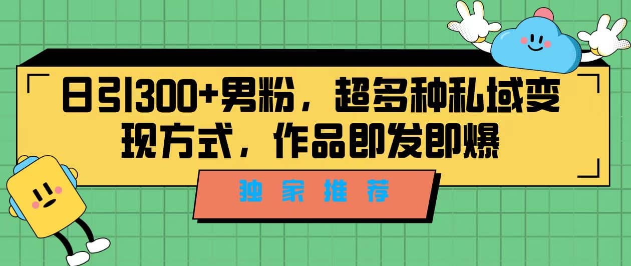 独家推荐！日引300+男粉，超多种私域变现方式，作品即发即报网创库-网创项目资源站-副业项目-创业项目-搞钱项目网创库