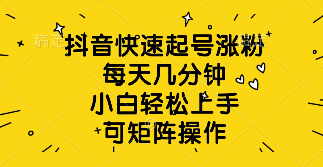抖音快速起号涨粉，每天几分钟，小白轻松上手、可矩阵操作网创库-网创项目资源站-副业项目-创业项目-搞钱项目网创库