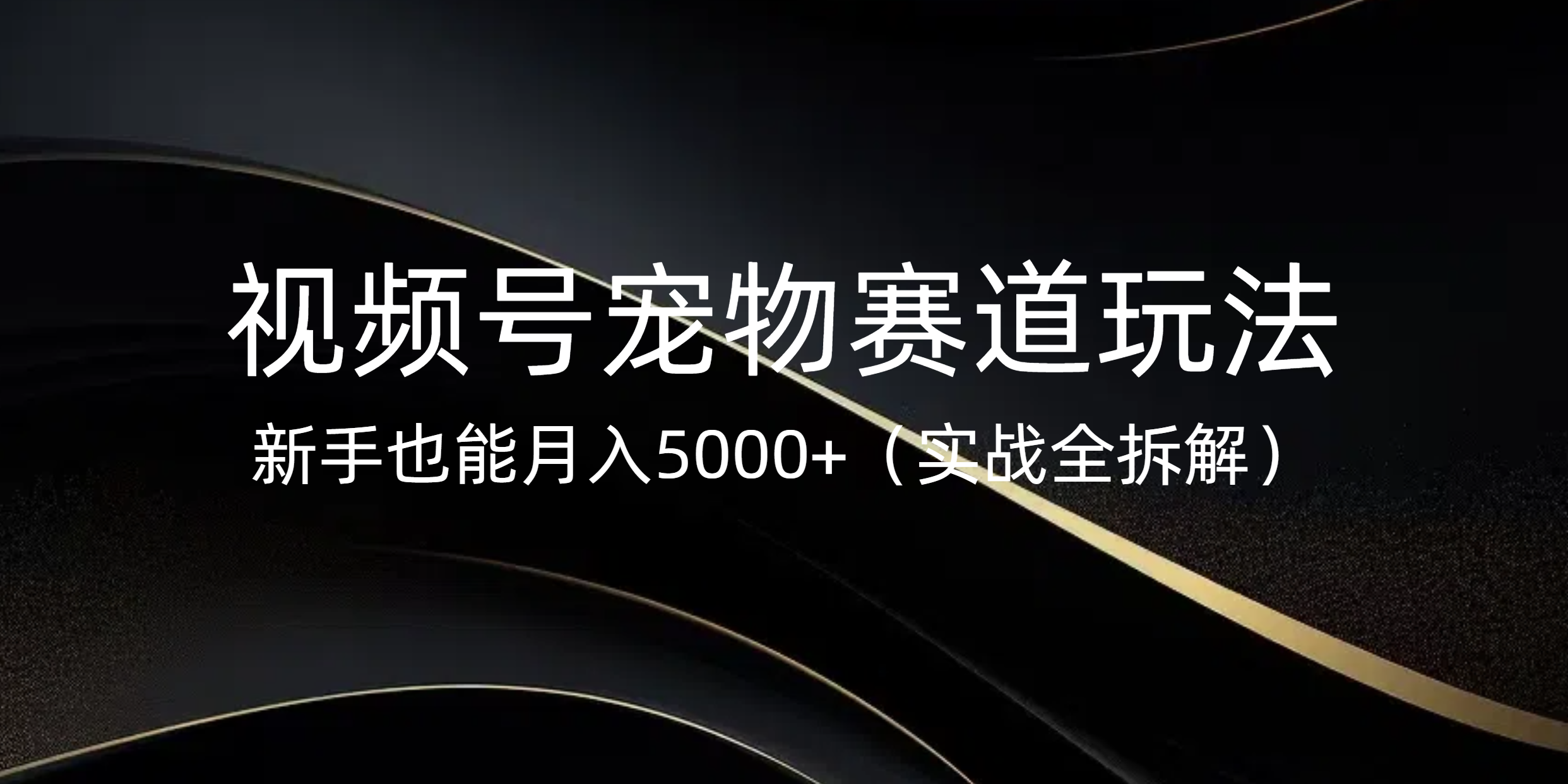 视频号宠物赛道玩法，新手也能月入5000+（实战全拆解）网创库-网创项目资源站-副业项目-创业项目-搞钱项目网创库