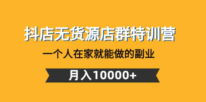抖店无货源店群特训营：一个人在家就能做的副业网创库-网创项目资源站-副业项目-创业项目-搞钱项目网创库