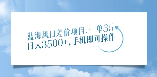蓝海风口差价项目，一单35，日入3500+，手机即可操作网创库-网创项目资源站-副业项目-创业项目-搞钱项目网创库
