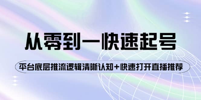从零到一快速起号：平台底层推流逻辑清晰认知+快速打开直播推荐网创库-网创项目资源站-副业项目-创业项目-搞钱项目网创库