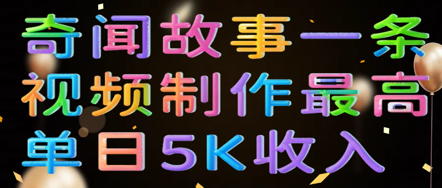 奇闻故事一条视频制作最高单日5K收入网创库-网创项目资源站-副业项目-创业项目-搞钱项目网创库