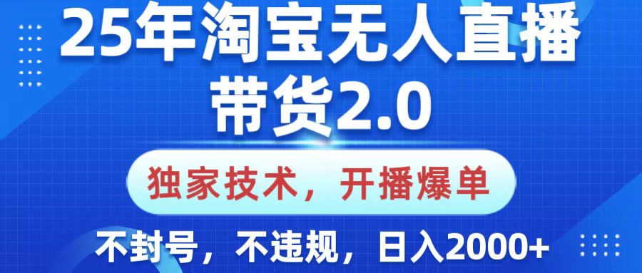 25年淘宝无人直播带货2.0，独家技术，开播爆单，纯小白易上手，不封号，不违规，，日入2000+网创库-网创项目资源站-副业项目-创业项目-搞钱项目网创库