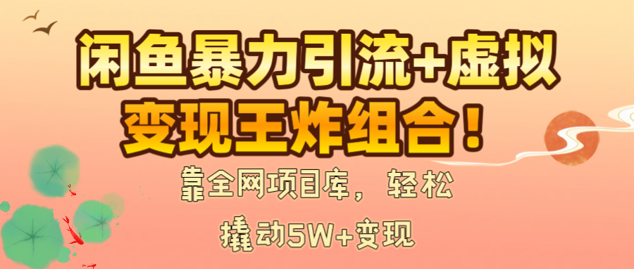 闲鱼暴力引流+虚拟变现王炸组合！靠全网项目库，轻松撬动5W+变现网创库-网创项目资源站-副业项目-创业项目-搞钱项目网创库