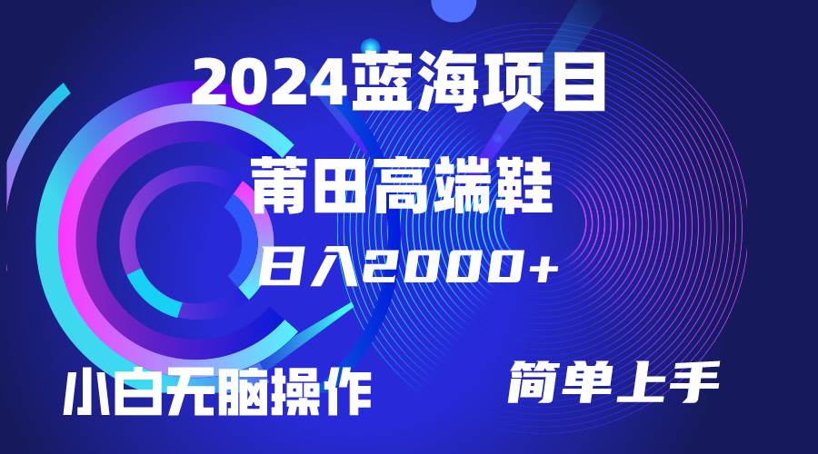 每天两小时日入2000+，卖莆田高端鞋，小白也能轻松掌握，简单无脑操作…网创库-网创项目资源站-副业项目-创业项目-搞钱项目网创库