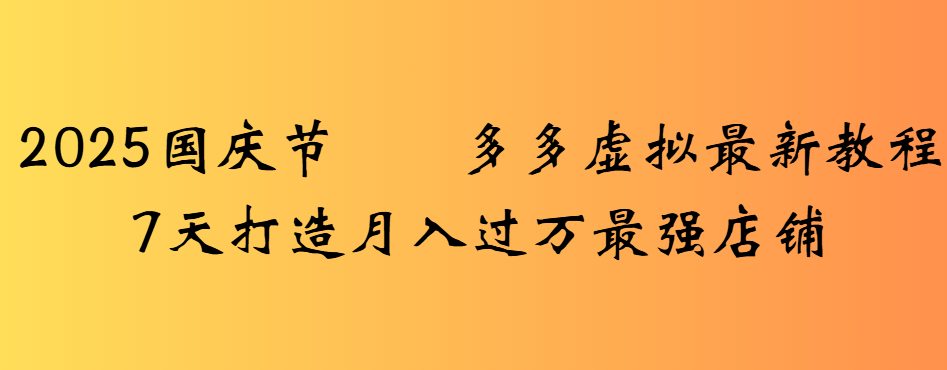 2025国庆节多多虚拟最新教程7天打造月入过万最强店铺网创库-网创项目资源站-副业项目-创业项目-搞钱项目网创库
