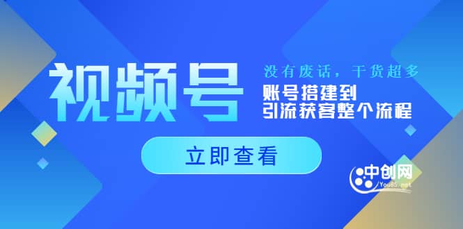 视频号新手必学课：账号搭建到引流获客整个流程，没有废话，干货超多网创库-网创项目资源站-副业项目-创业项目-搞钱项目网创库