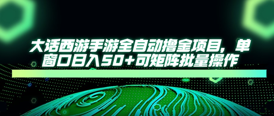 大话西游全自动撸金，单窗口日入50+可矩阵批量操作网创库-网创项目资源站-副业项目-创业项目-搞钱项目网创库