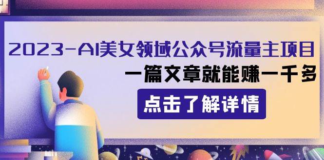2023AI美女领域公众号流量主项目：一篇文章就能赚一千多网创库-网创项目资源站-副业项目-创业项目-搞钱项目网创库