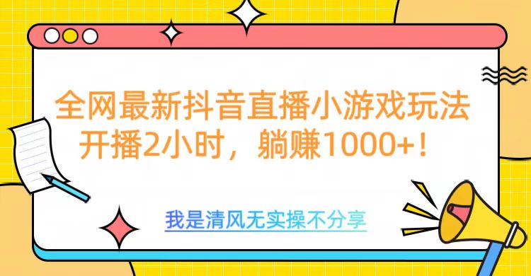 全网最新抖音直播小游戏玩法，开播2小时，躺赚1000+网创库-网创项目资源站-副业项目-创业项目-搞钱项目网创库